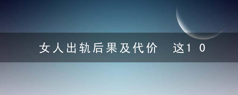 女人出轨后果及代价 这10种下场最凄惨